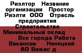 Риэлтор › Название организации ­ Простор-Риэлти, ООО › Отрасль предприятия ­ Строительство › Минимальный оклад ­ 150 000 - Все города Работа » Вакансии   . Ненецкий АО,Вижас д.